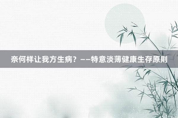 奈何样让我方生病？——特意淡薄健康生存原則